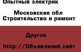 Опытный электрик ...... - Московская обл. Строительство и ремонт » Другое   